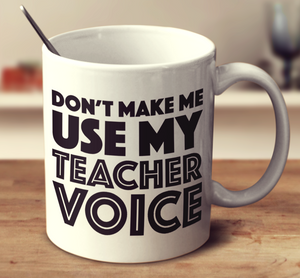 Don't Make Me Use My Teacher Voice